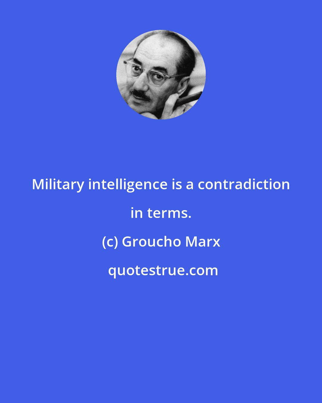 Groucho Marx: Military intelligence is a contradiction in terms.