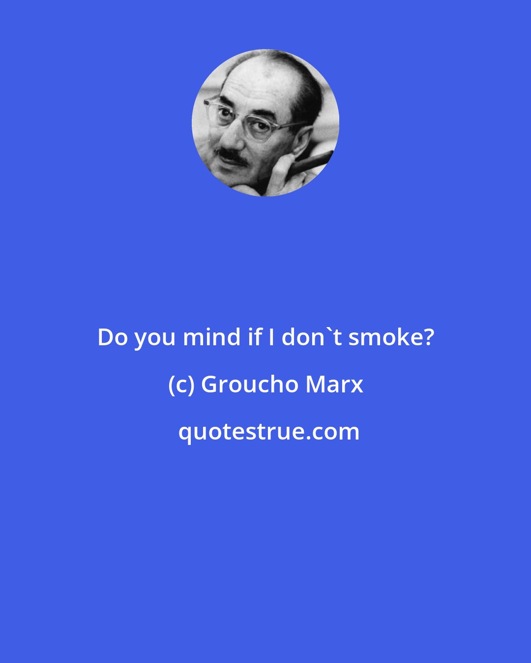 Groucho Marx: Do you mind if I don't smoke?