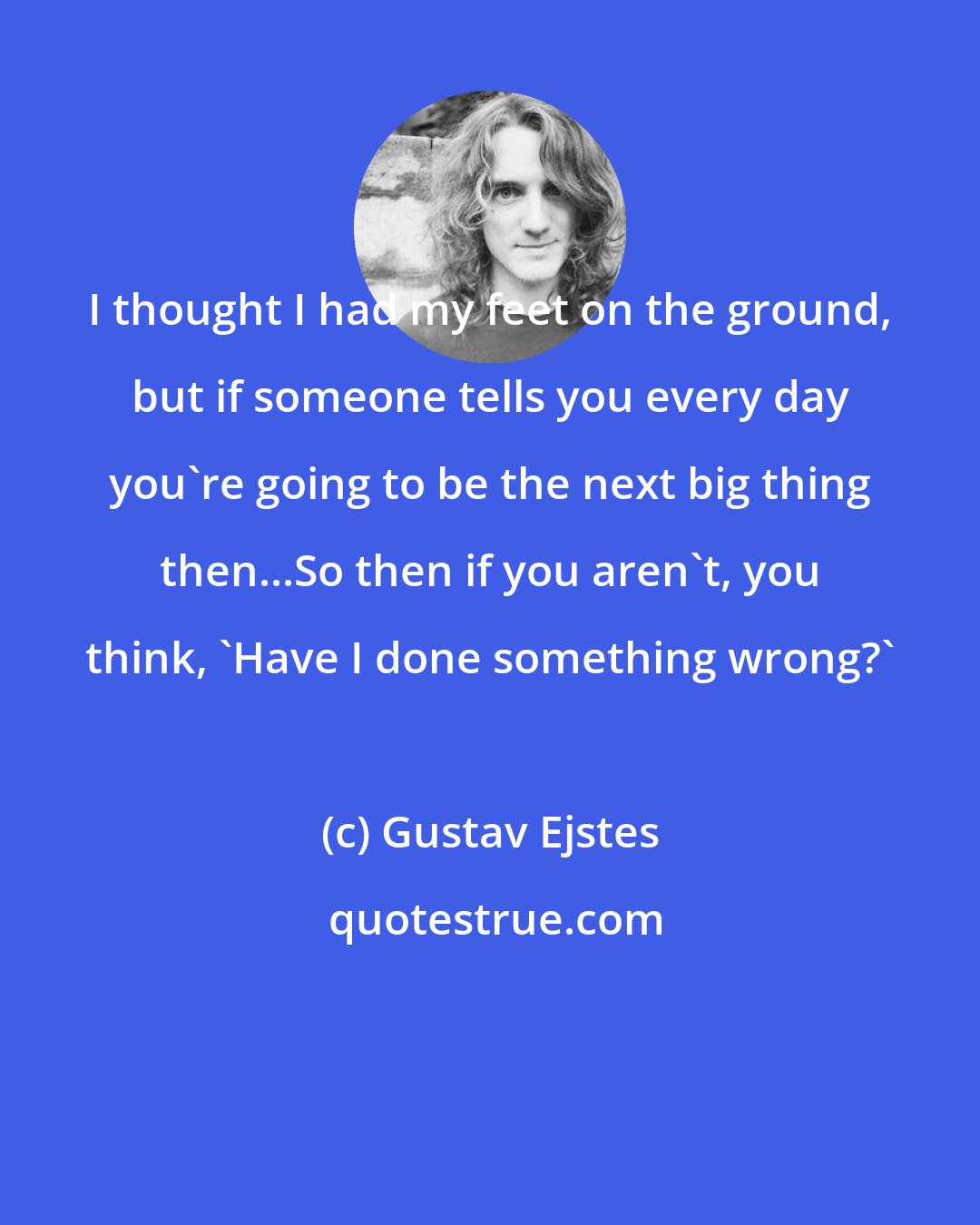 Gustav Ejstes: I thought I had my feet on the ground, but if someone tells you every day you're going to be the next big thing then...So then if you aren't, you think, 'Have I done something wrong?'