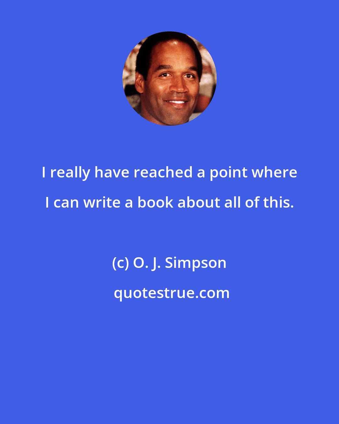 O. J. Simpson: I really have reached a point where I can write a book about all of this.