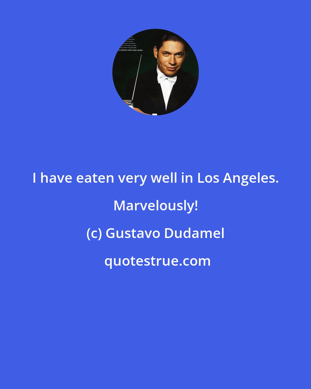 Gustavo Dudamel: I have eaten very well in Los Angeles. Marvelously!