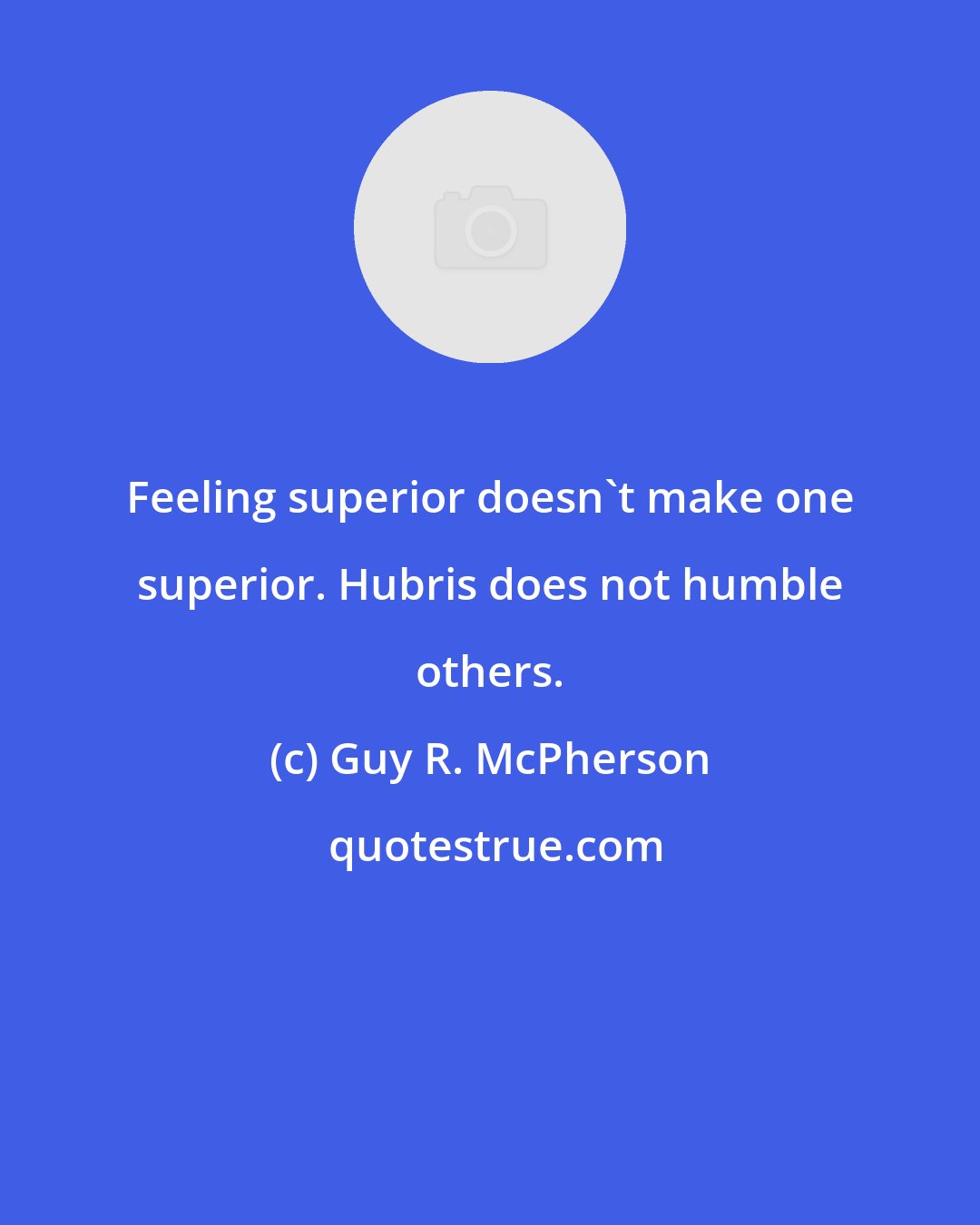 Guy R. McPherson: Feeling superior doesn't make one superior. Hubris does not humble others.