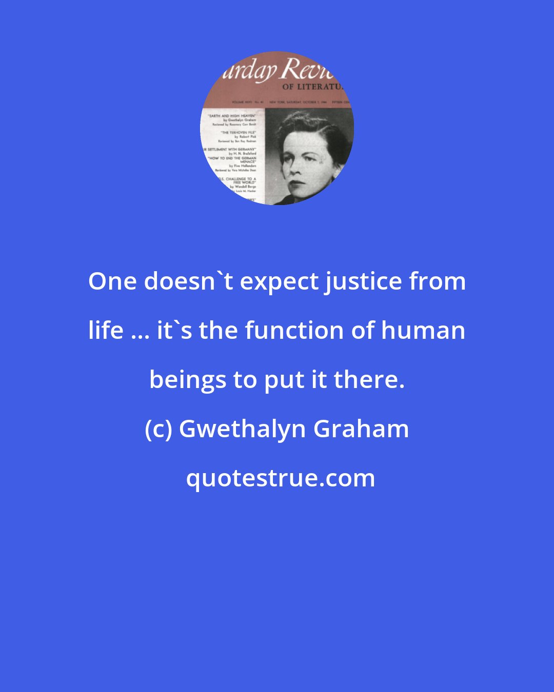 Gwethalyn Graham: One doesn't expect justice from life ... it's the function of human beings to put it there.