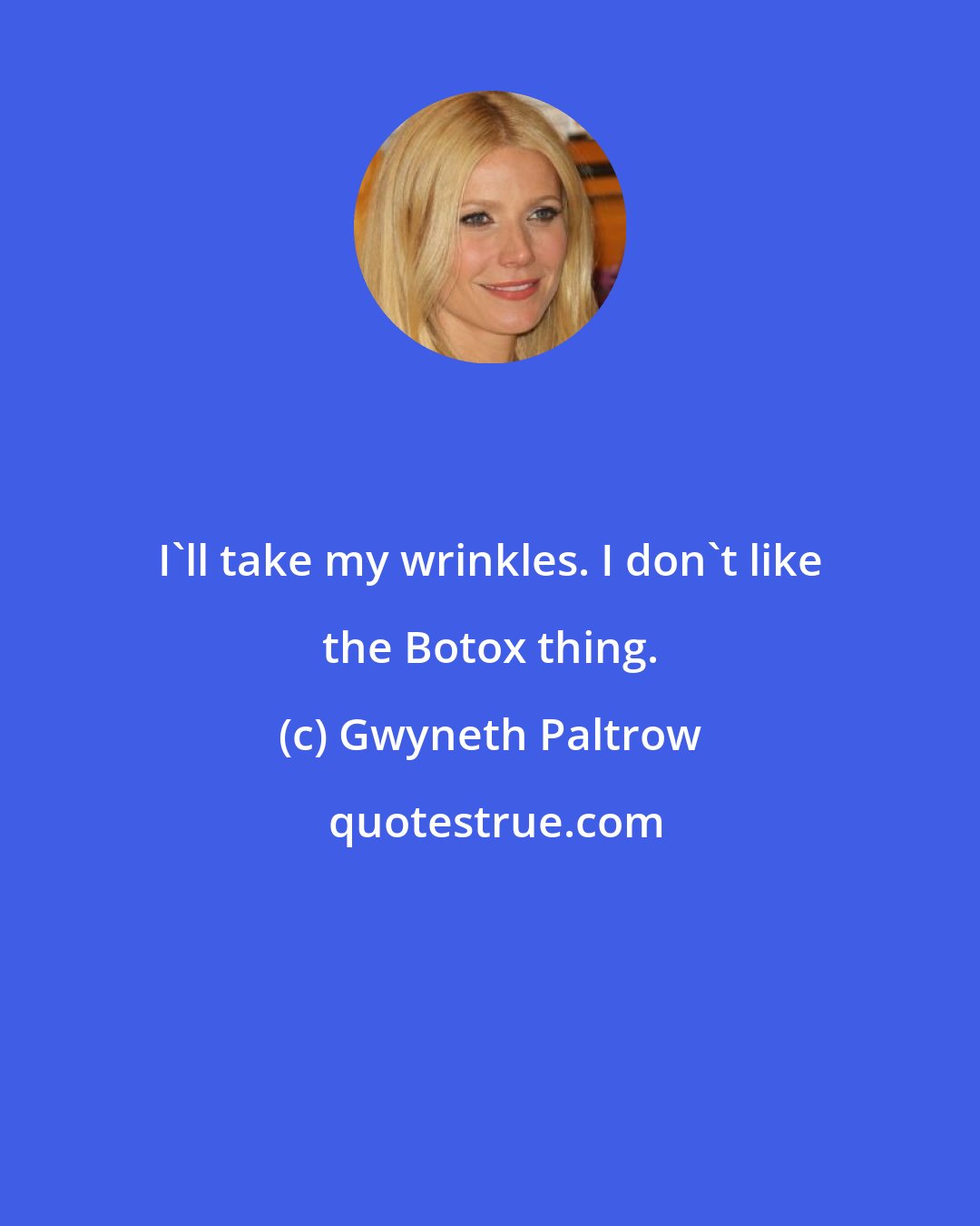 Gwyneth Paltrow: I'll take my wrinkles. I don't like the Botox thing.