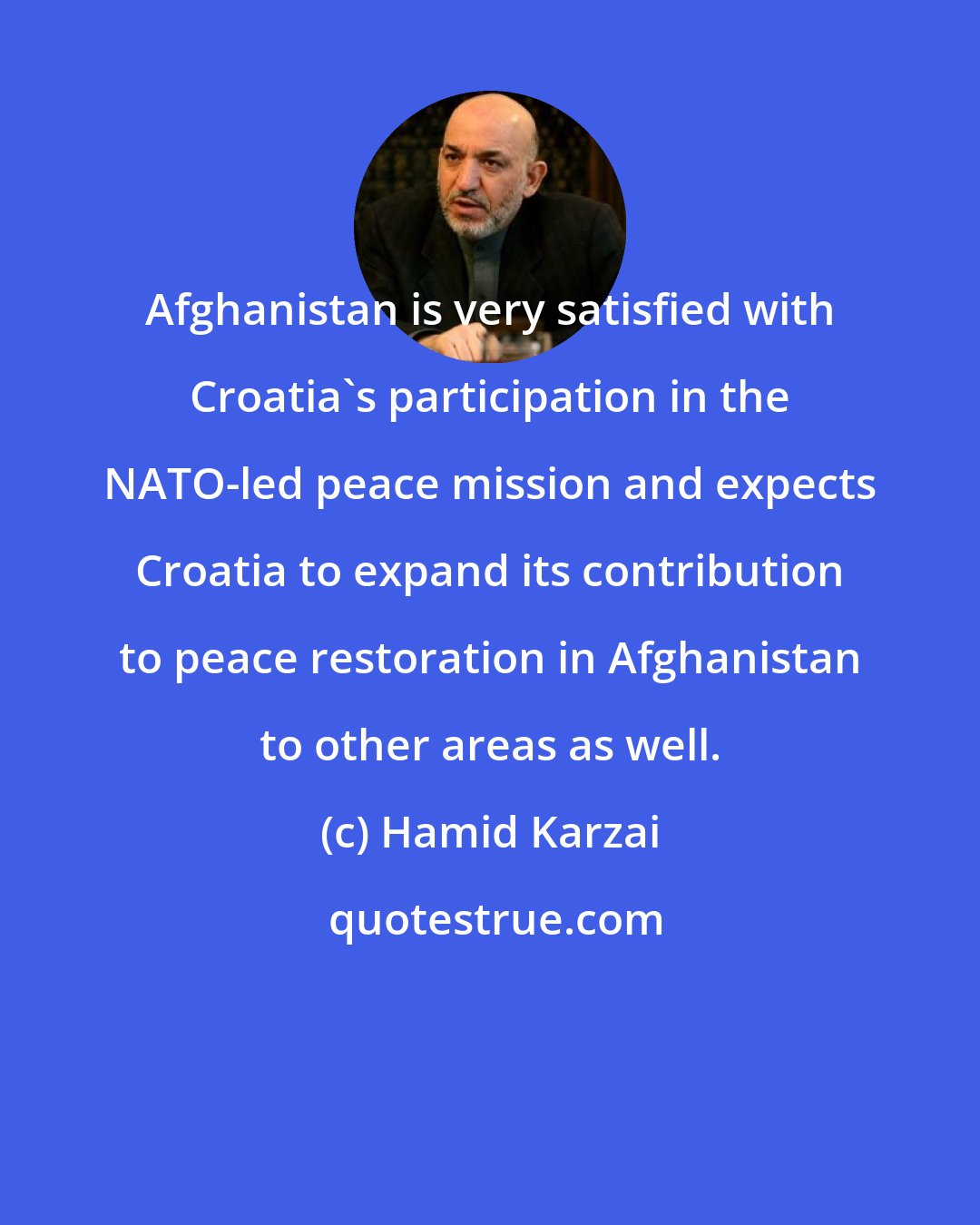 Hamid Karzai: Afghanistan is very satisfied with Croatia's participation in the NATO-led peace mission and expects Croatia to expand its contribution to peace restoration in Afghanistan to other areas as well.