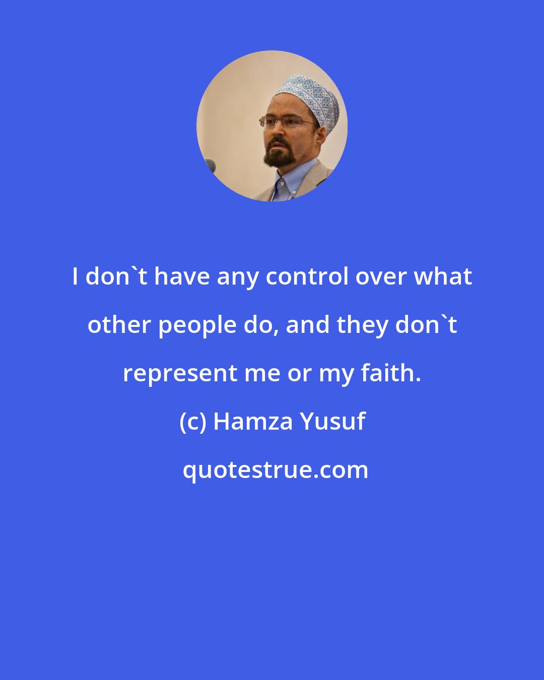 Hamza Yusuf: I don't have any control over what other people do, and they don't represent me or my faith.