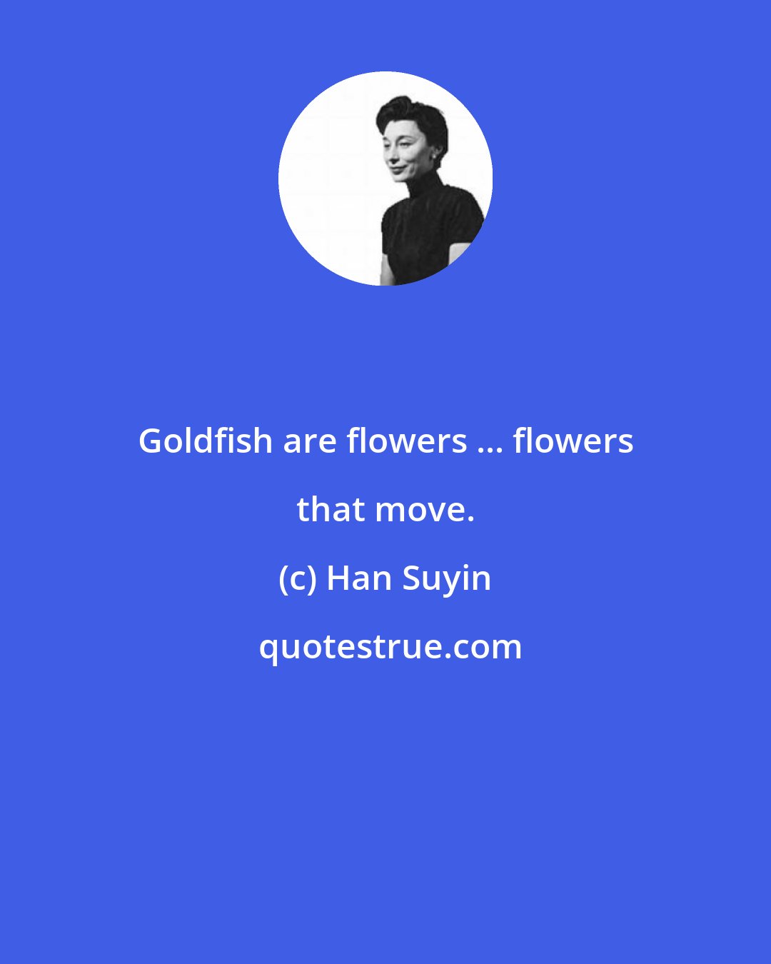 Han Suyin: Goldfish are flowers ... flowers that move.