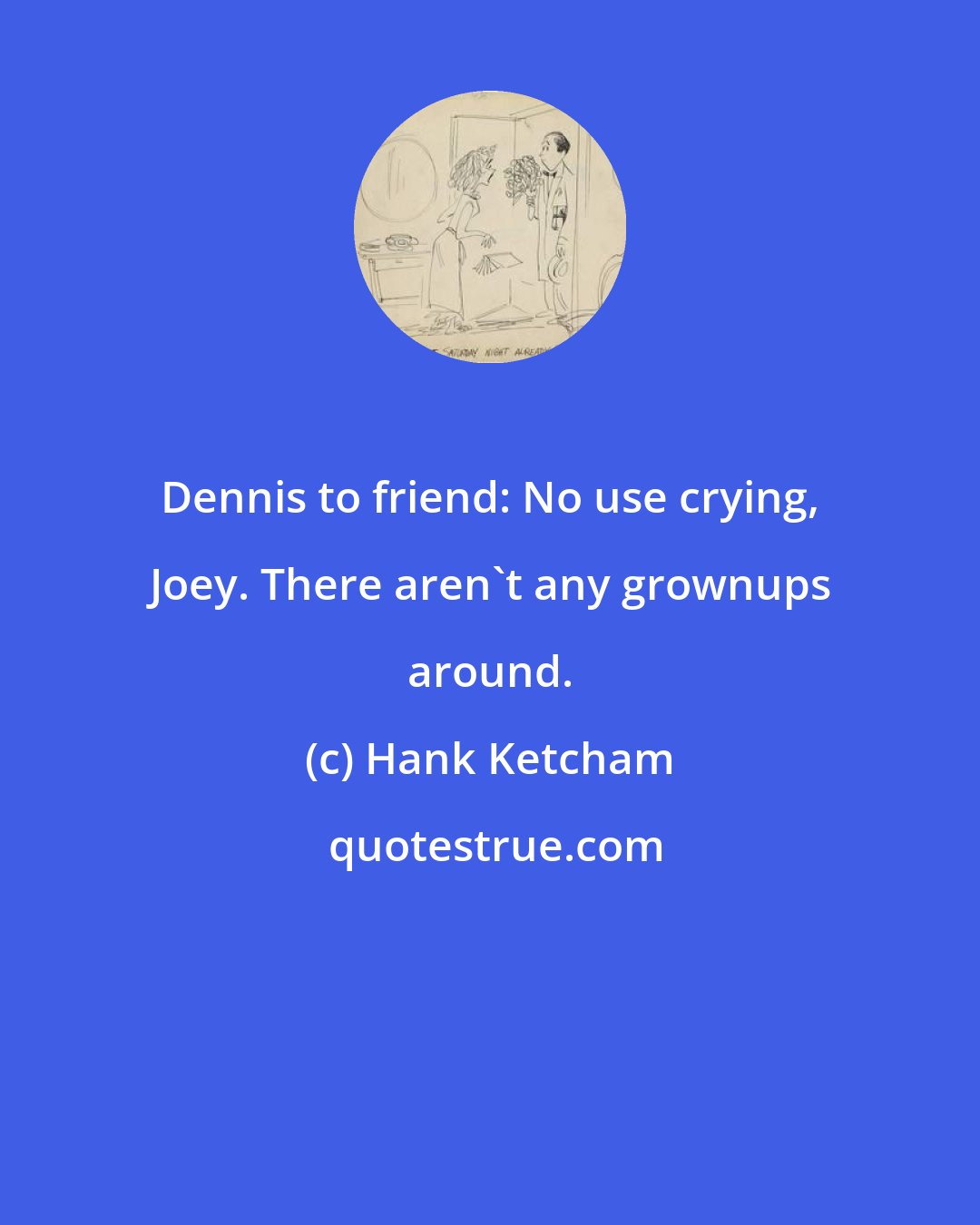 Hank Ketcham: Dennis to friend: No use crying, Joey. There aren't any grownups around.