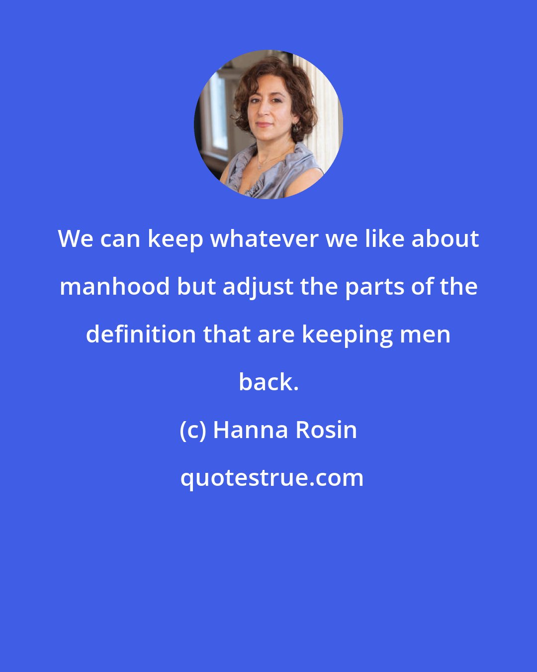 Hanna Rosin: We can keep whatever we like about manhood but adjust the parts of the definition that are keeping men back.