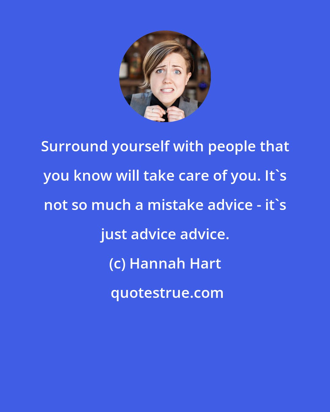 Hannah Hart: Surround yourself with people that you know will take care of you. It's not so much a mistake advice - it's just advice advice.