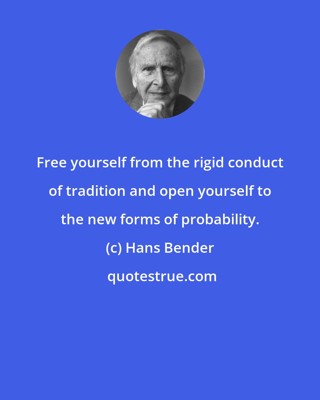 Hans Bender: Free yourself from the rigid conduct of tradition and open yourself to the new forms of probability.