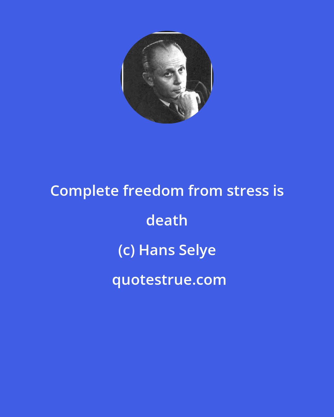 Hans Selye: Complete freedom from stress is death