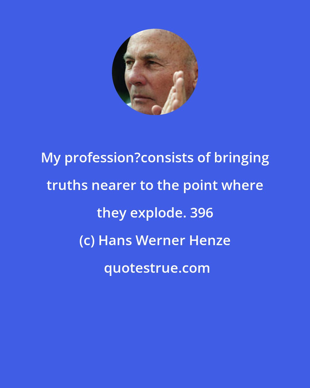 Hans Werner Henze: My profession?consists of bringing truths nearer to the point where they explode. 396