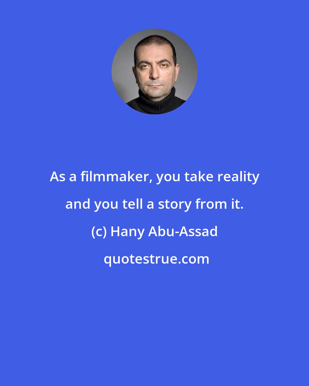 Hany Abu-Assad: As a filmmaker, you take reality and you tell a story from it.