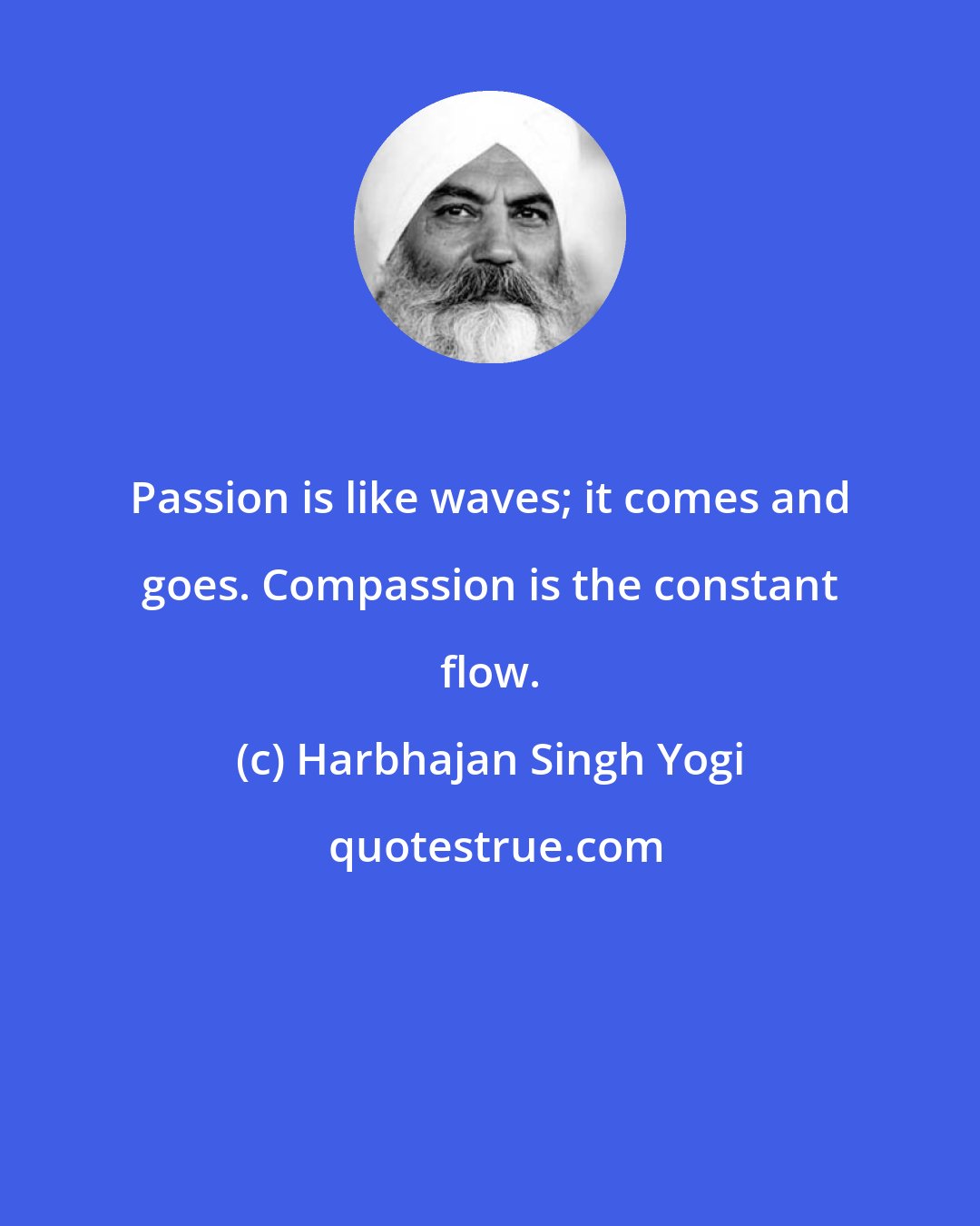 Harbhajan Singh Yogi: Passion is like waves; it comes and goes. Compassion is the constant flow.