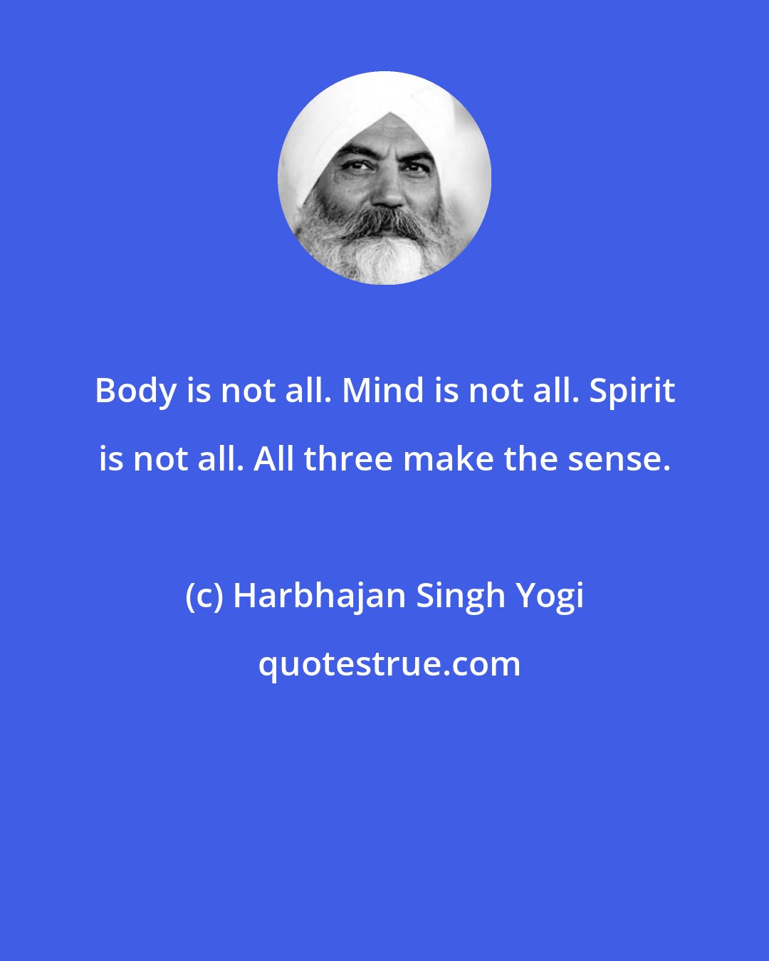 Harbhajan Singh Yogi: Body is not all. Mind is not all. Spirit is not all. All three make the sense.