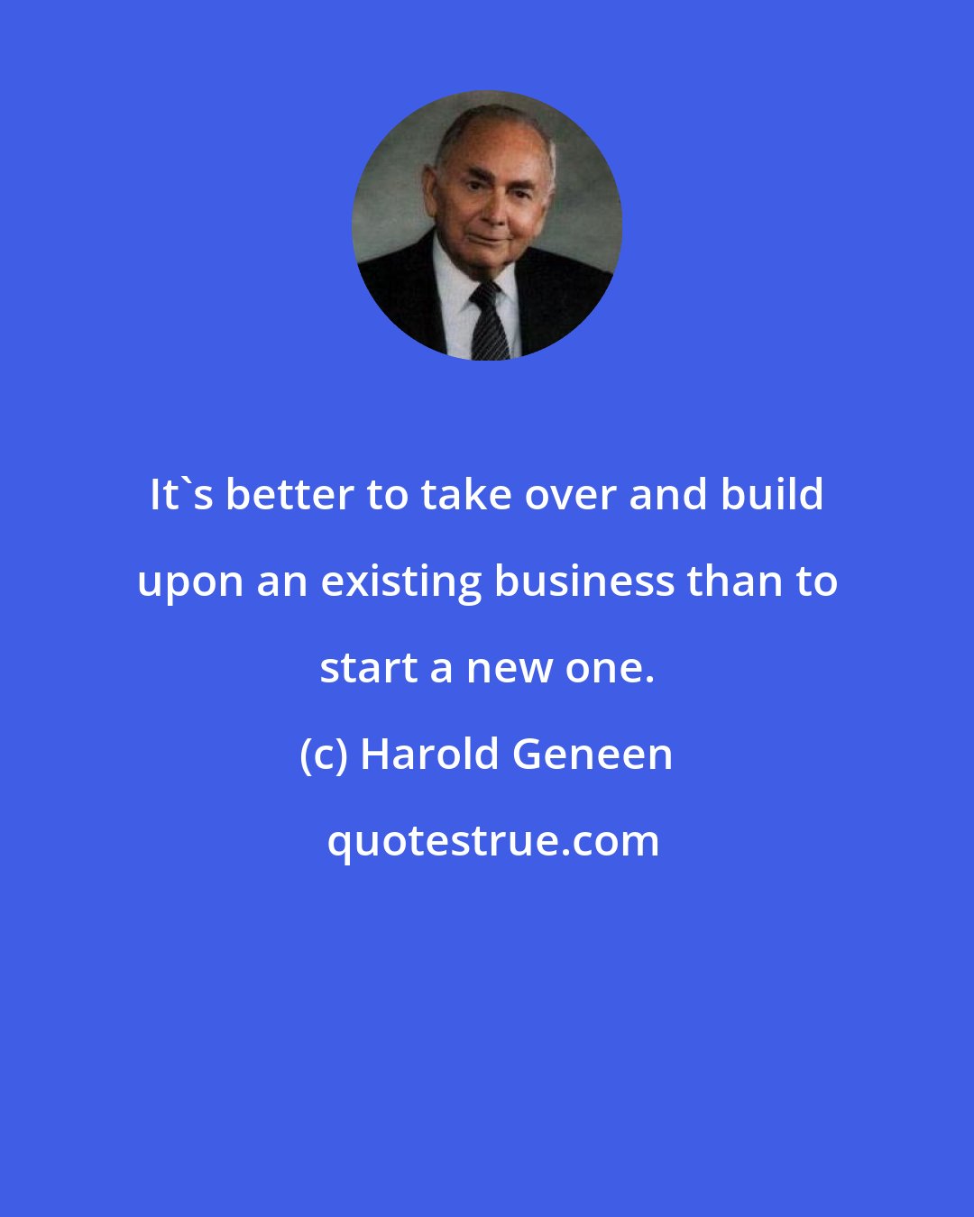 Harold Geneen: It's better to take over and build upon an existing business than to start a new one.