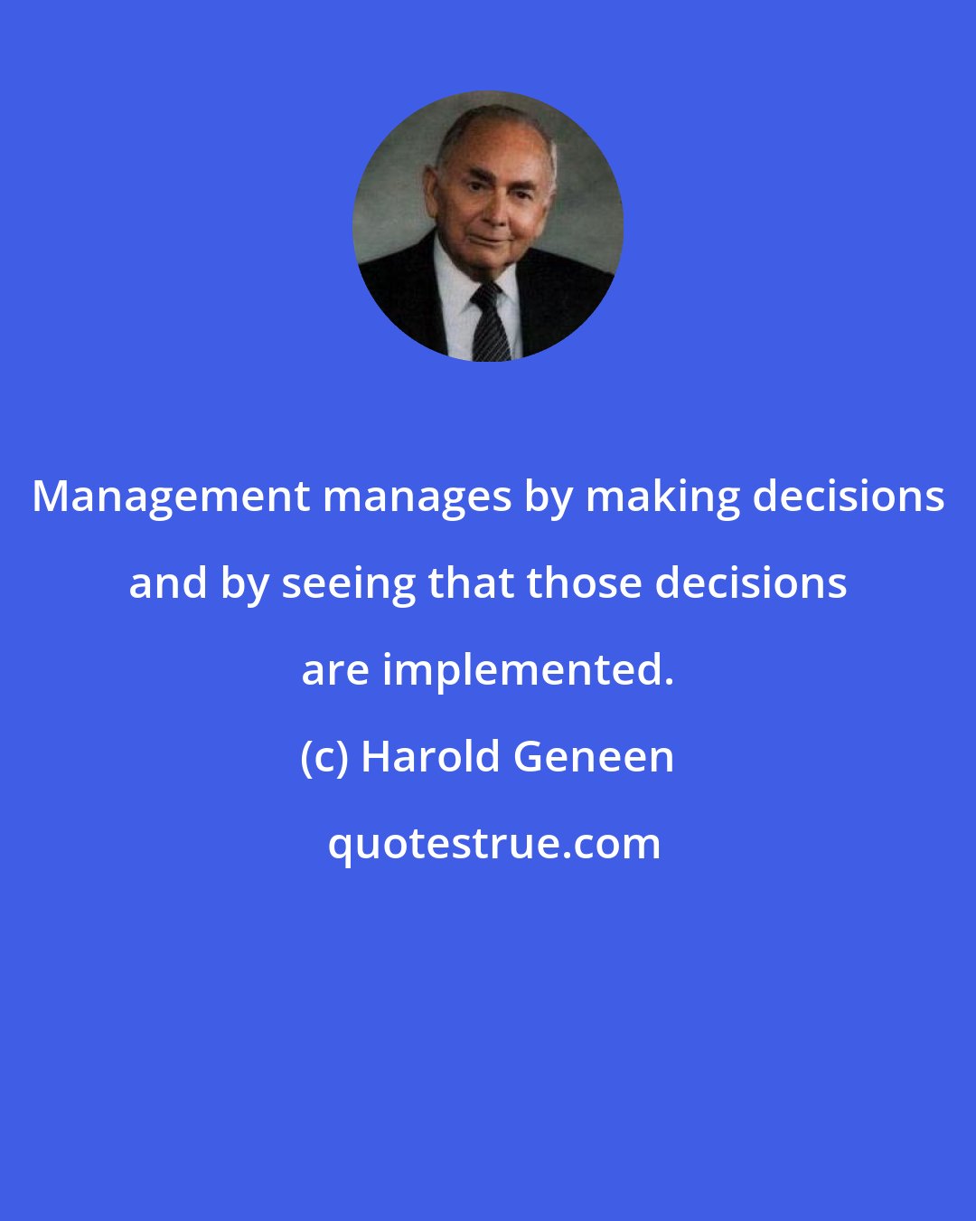 Harold Geneen: Management manages by making decisions and by seeing that those decisions are implemented.