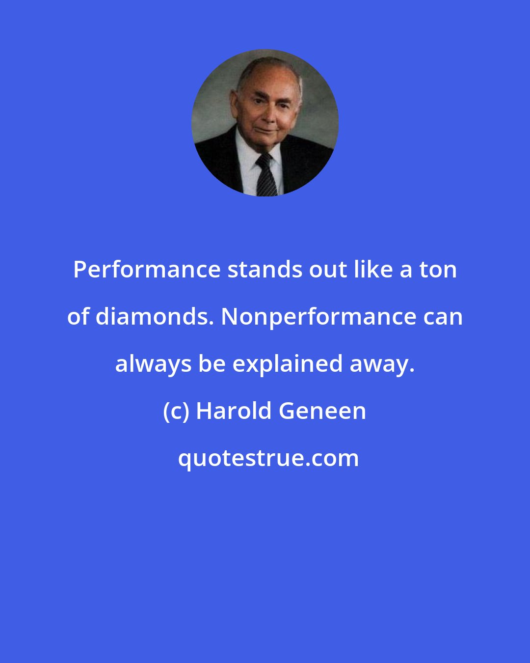 Harold Geneen: Performance stands out like a ton of diamonds. Nonperformance can always be explained away.