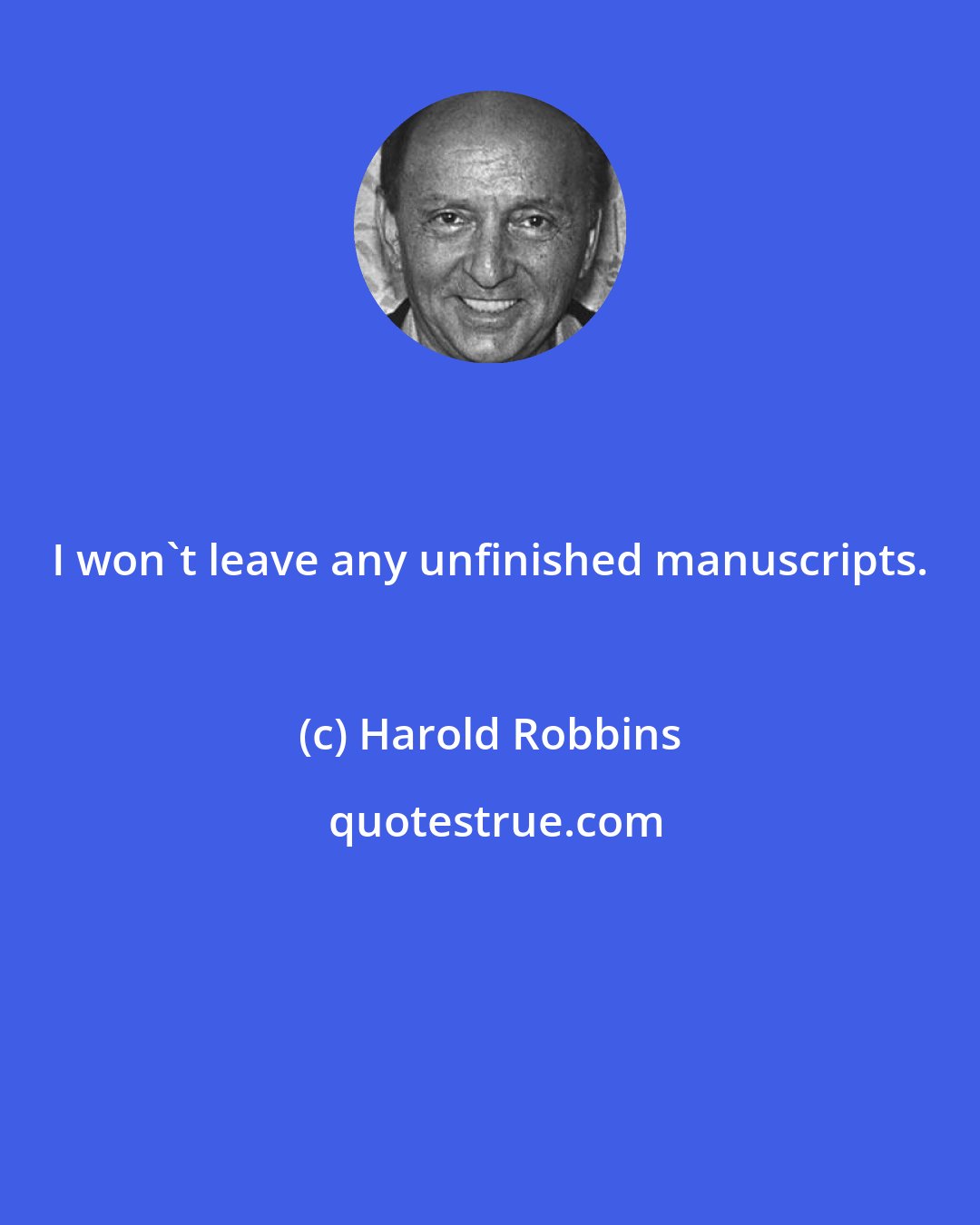 Harold Robbins: I won't leave any unfinished manuscripts.