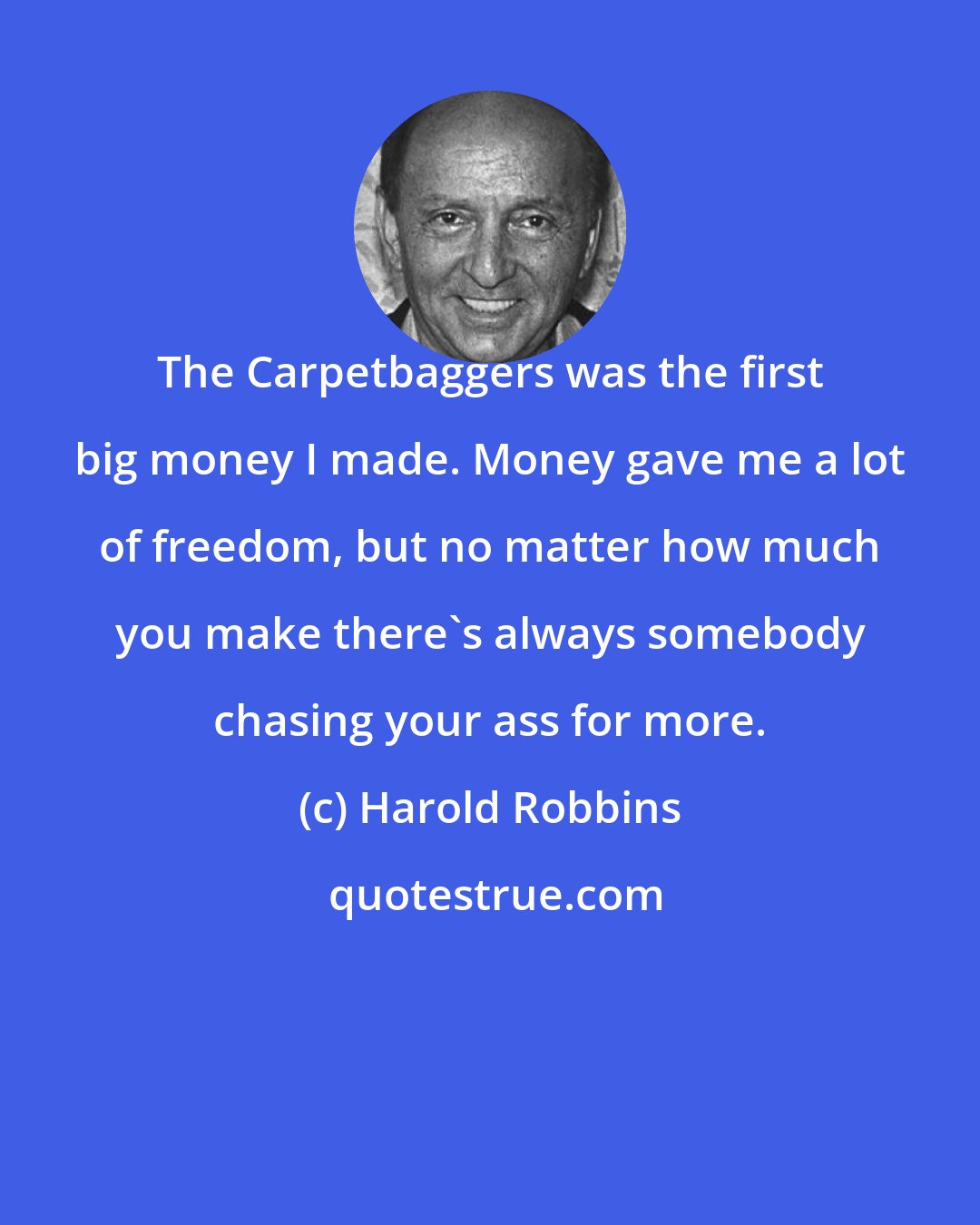 Harold Robbins: The Carpetbaggers was the first big money I made. Money gave me a lot of freedom, but no matter how much you make there's always somebody chasing your ass for more.