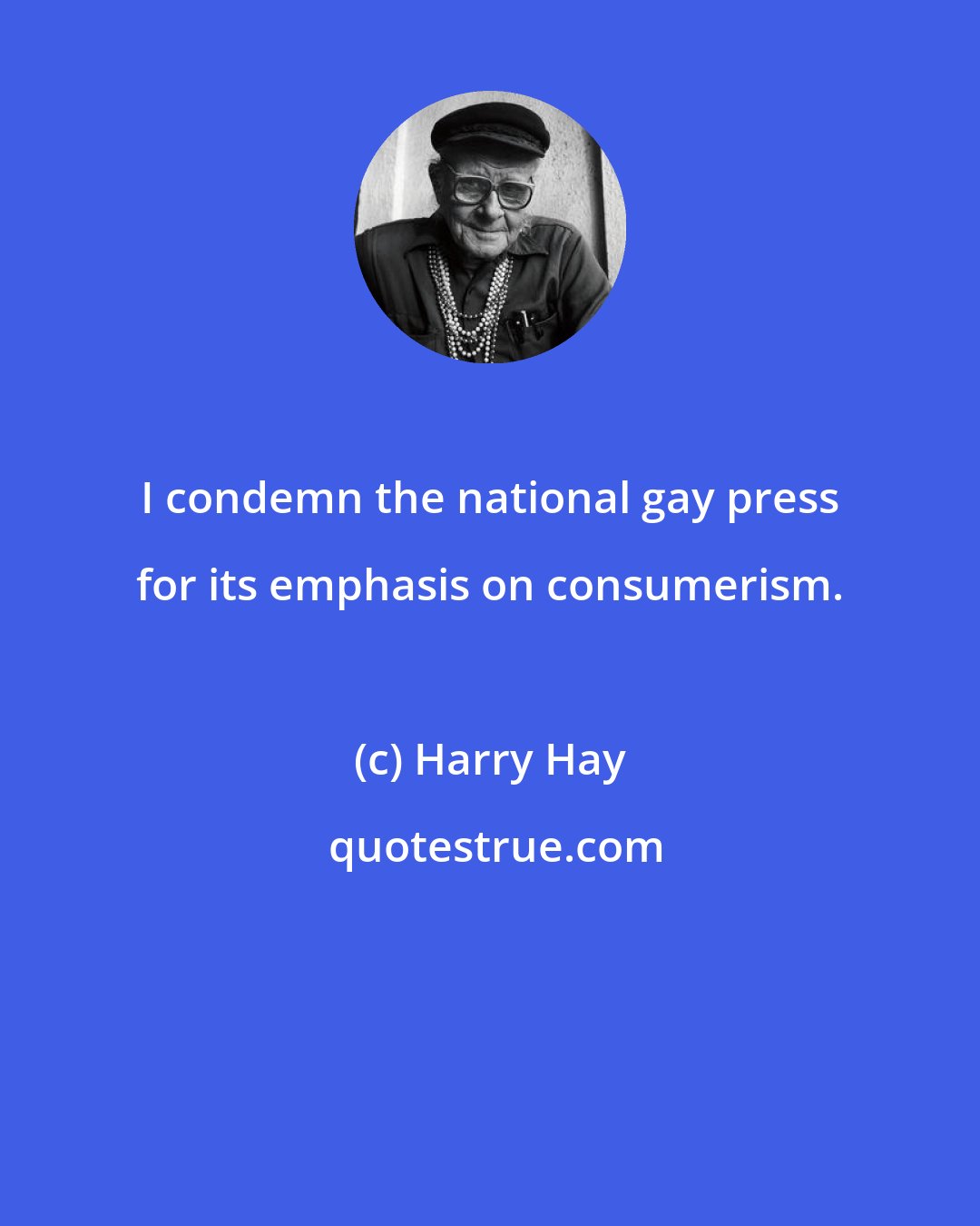 Harry Hay: I condemn the national gay press for its emphasis on consumerism.
