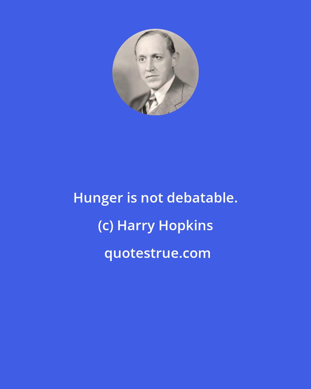 Harry Hopkins: Hunger is not debatable.