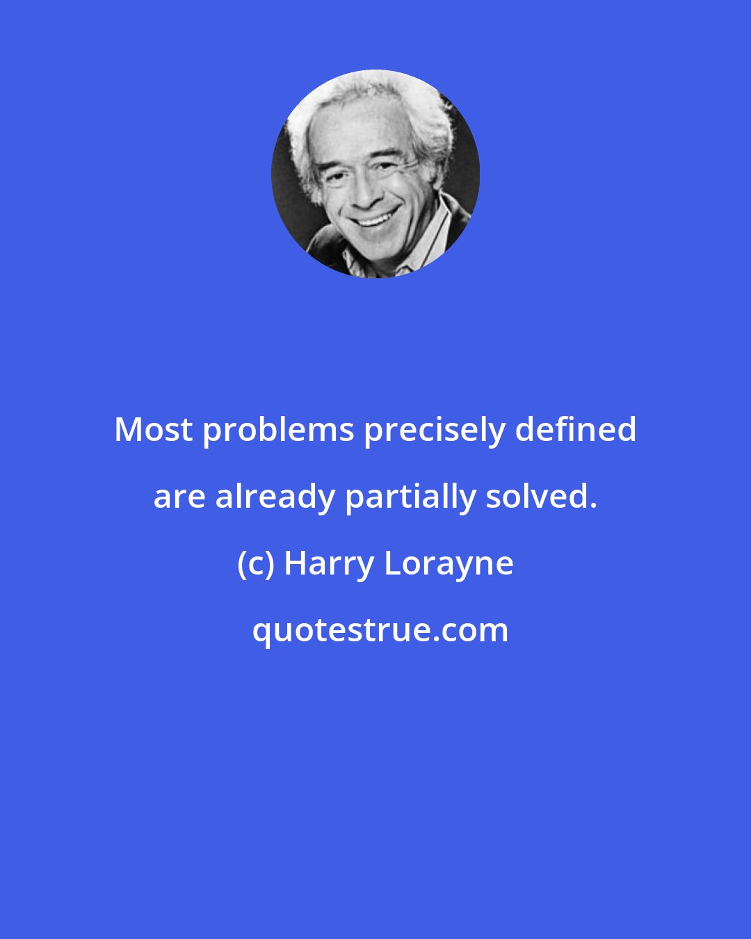 Harry Lorayne: Most problems precisely defined are already partially solved.