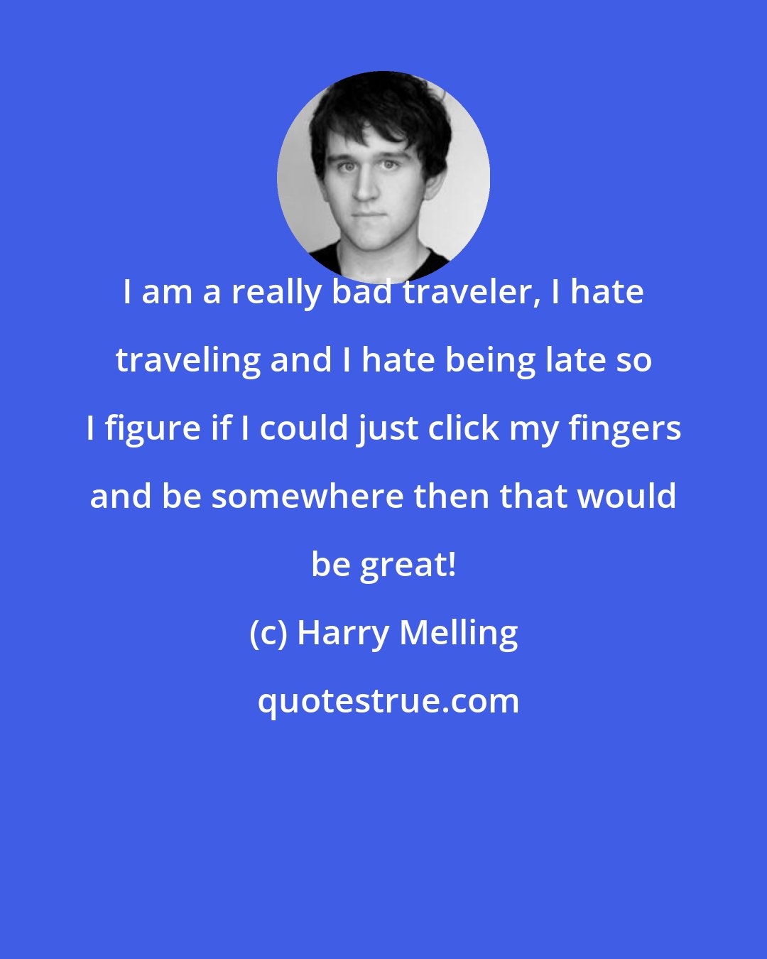 Harry Melling: I am a really bad traveler, I hate traveling and I hate being late so I figure if I could just click my fingers and be somewhere then that would be great!