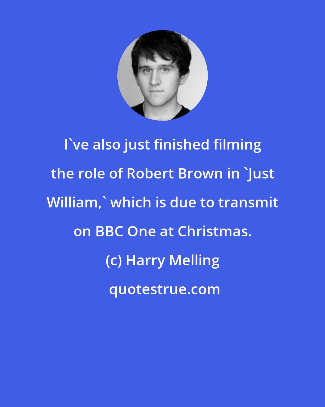 Harry Melling: I've also just finished filming the role of Robert Brown in 'Just William,' which is due to transmit on BBC One at Christmas.