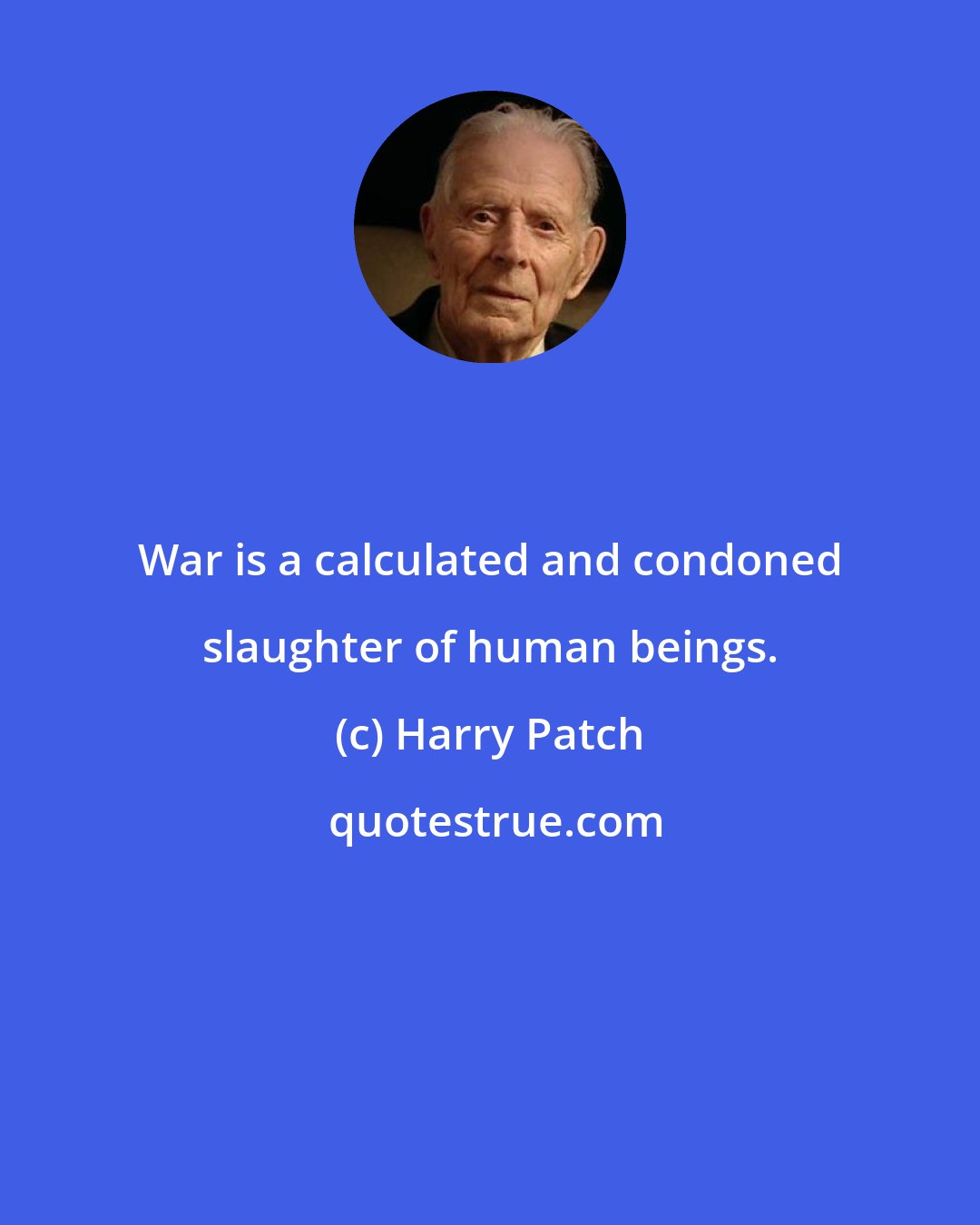 Harry Patch: War is a calculated and condoned slaughter of human beings.