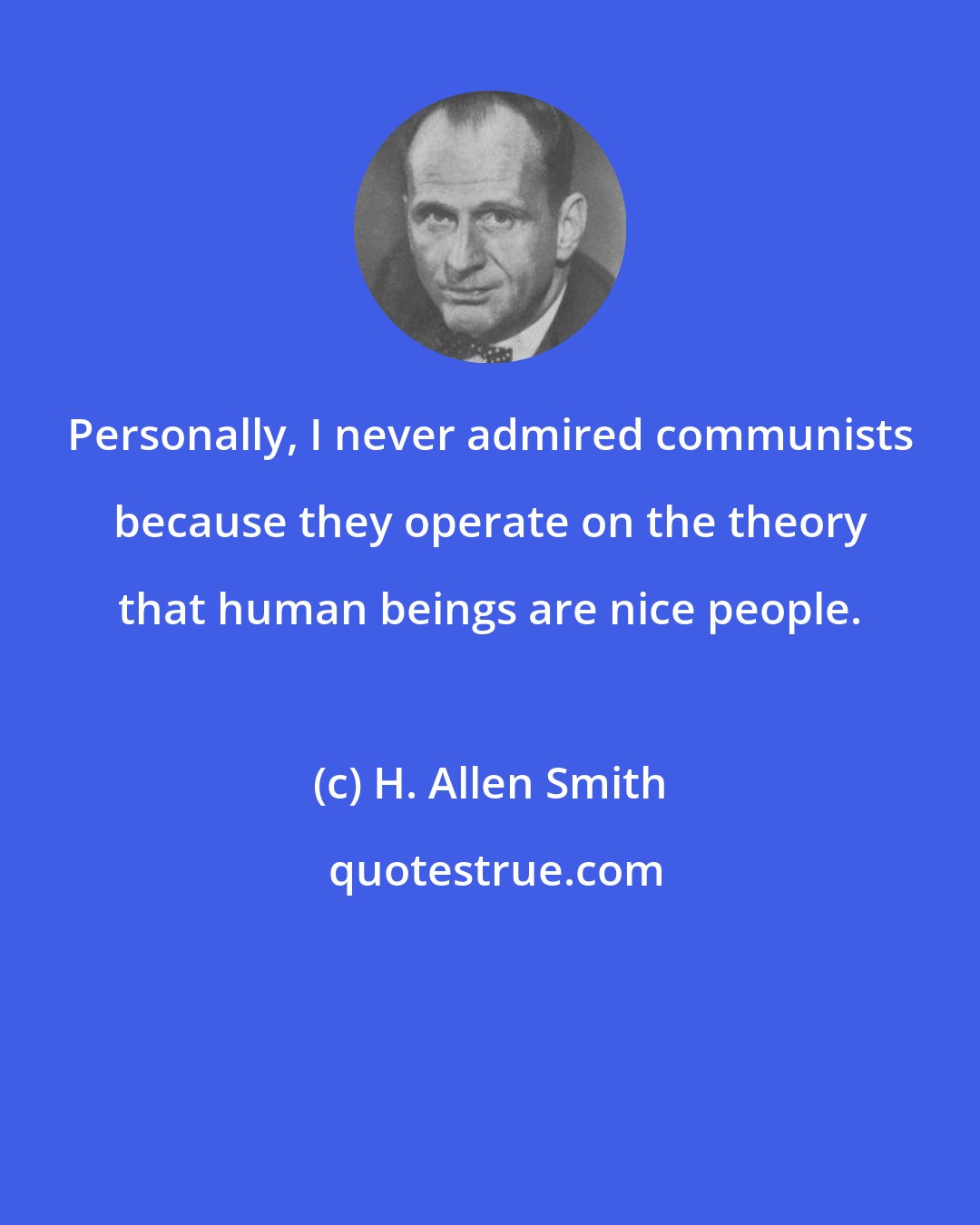 H. Allen Smith: Personally, I never admired communists because they operate on the theory that human beings are nice people.
