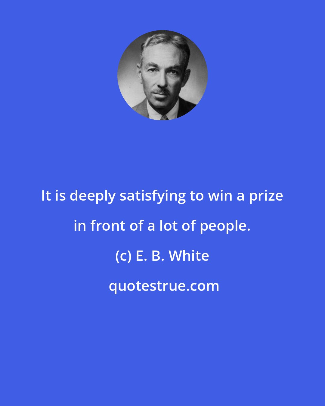 E. B. White: It is deeply satisfying to win a prize in front of a lot of people.