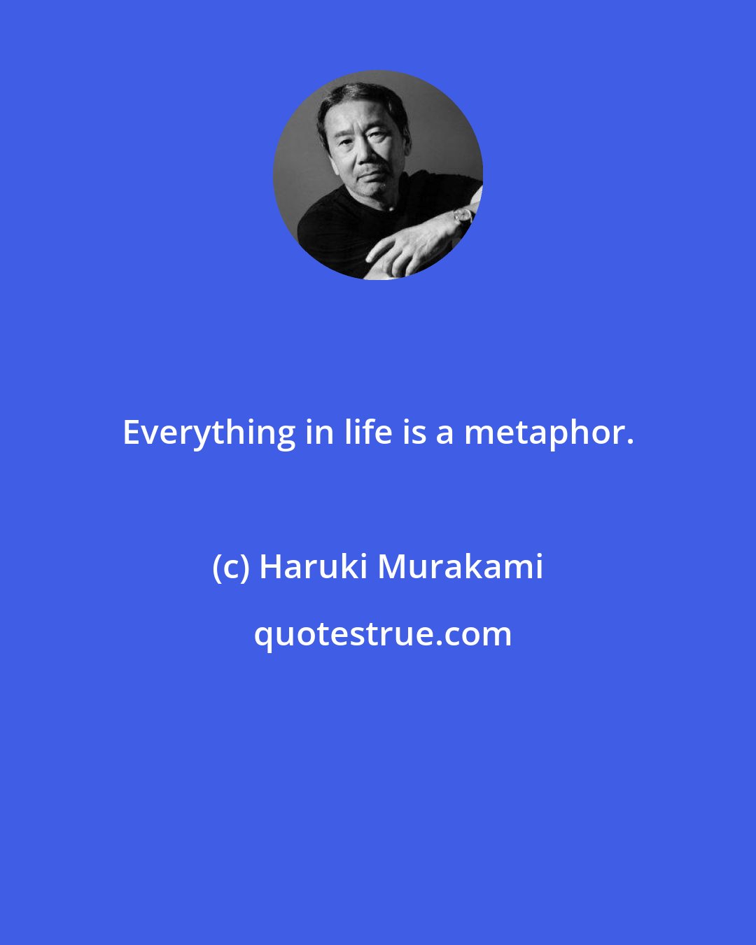 Haruki Murakami: Everything in life is a metaphor.