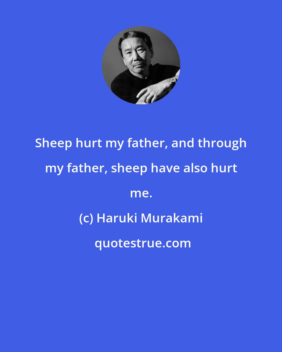 Haruki Murakami: Sheep hurt my father, and through my father, sheep have also hurt me.