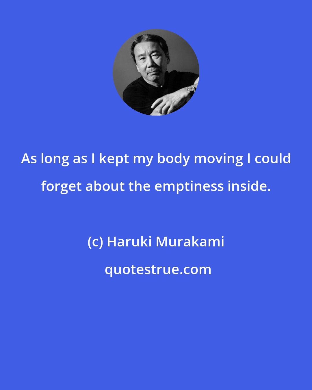 Haruki Murakami: As long as I kept my body moving I could forget about the emptiness inside.