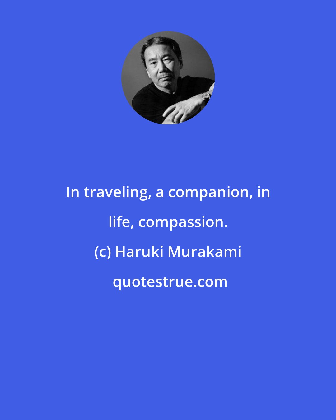Haruki Murakami: In traveling, a companion, in life, compassion.