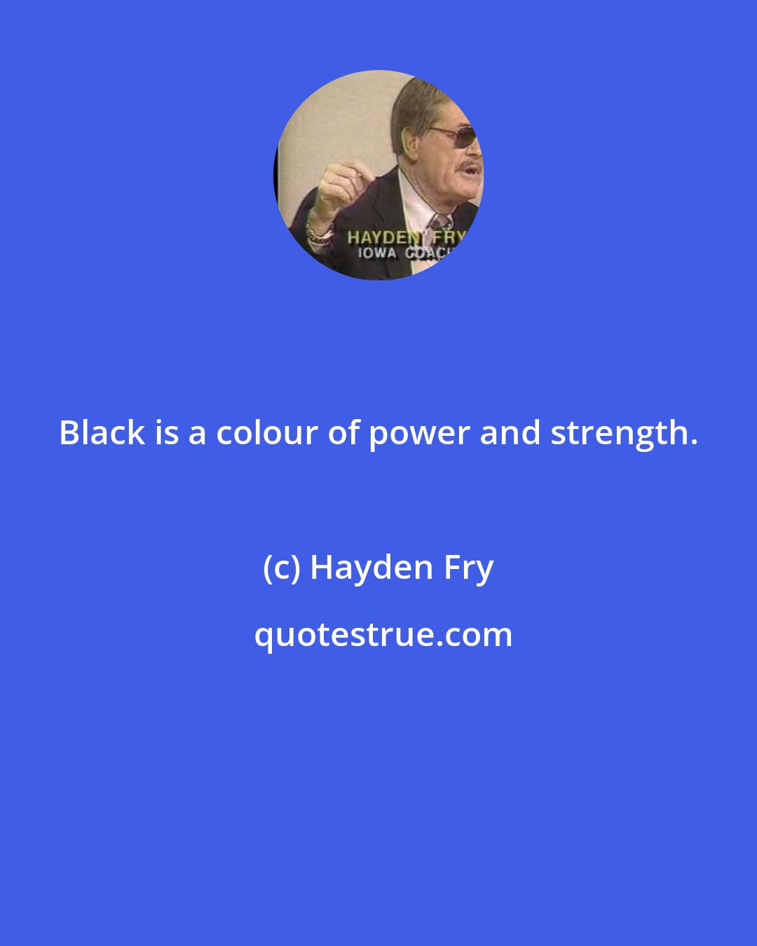 Hayden Fry: Black is a colour of power and strength.