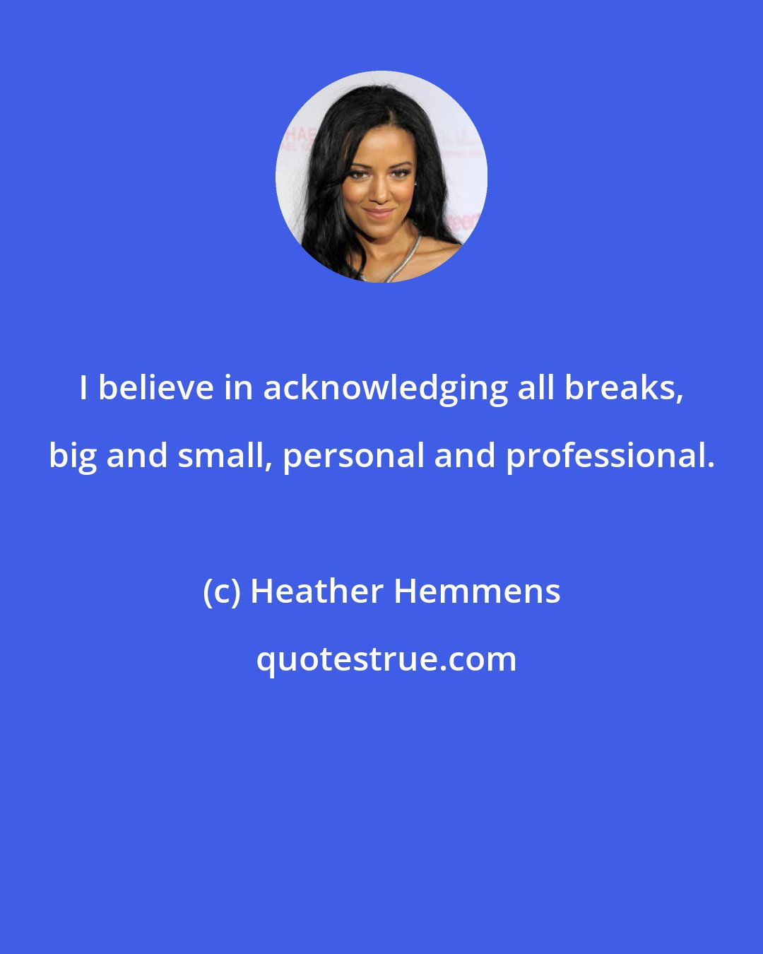 Heather Hemmens: I believe in acknowledging all breaks, big and small, personal and professional.
