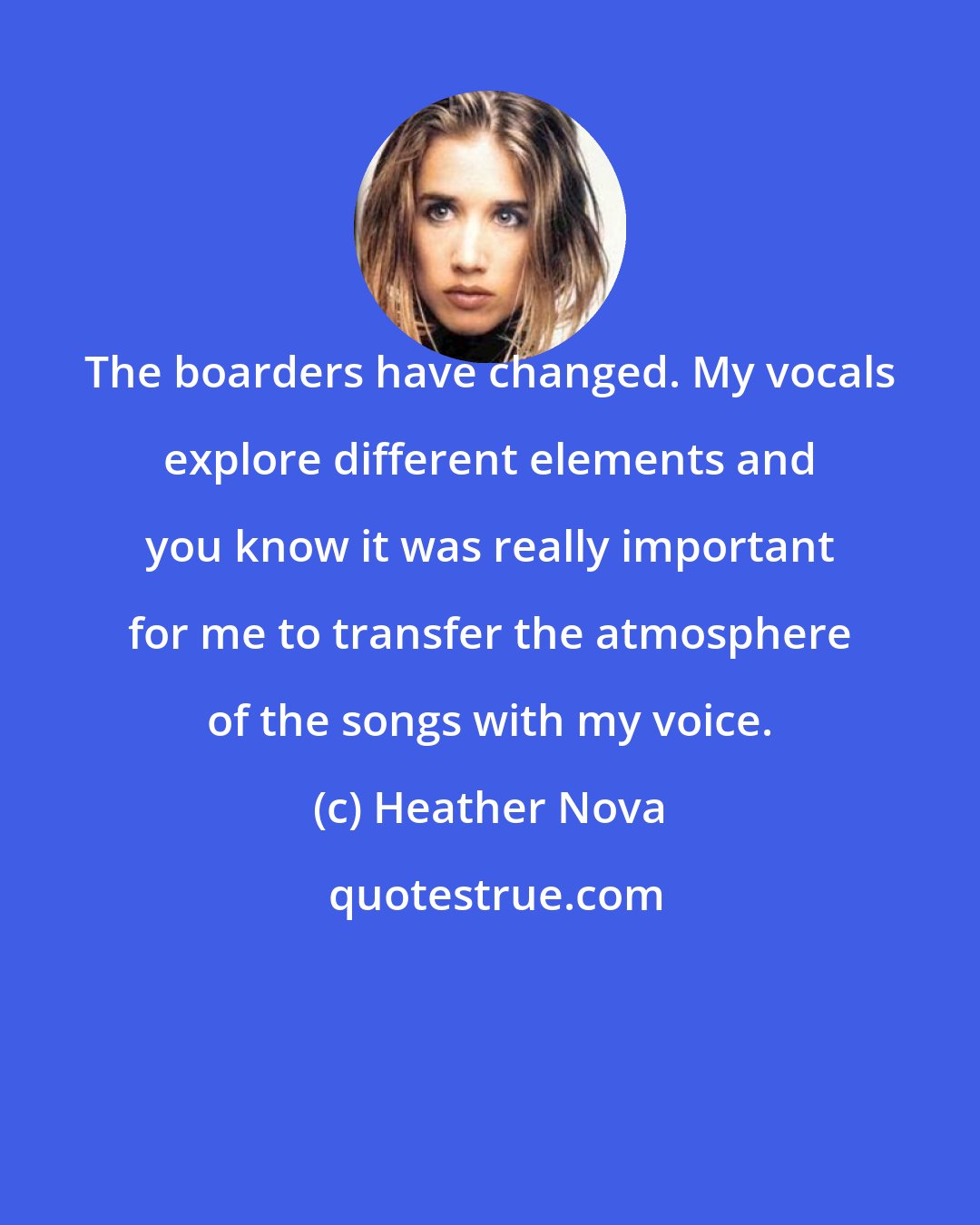 Heather Nova: The boarders have changed. My vocals explore different elements and you know it was really important for me to transfer the atmosphere of the songs with my voice.