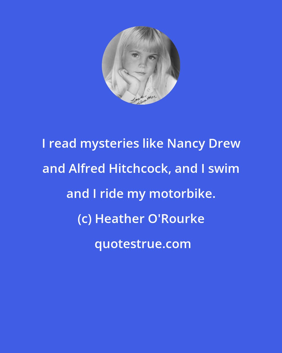Heather O'Rourke: I read mysteries like Nancy Drew and Alfred Hitchcock, and I swim and I ride my motorbike.