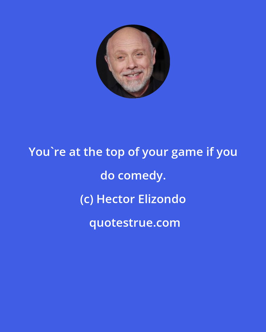 Hector Elizondo: You're at the top of your game if you do comedy.