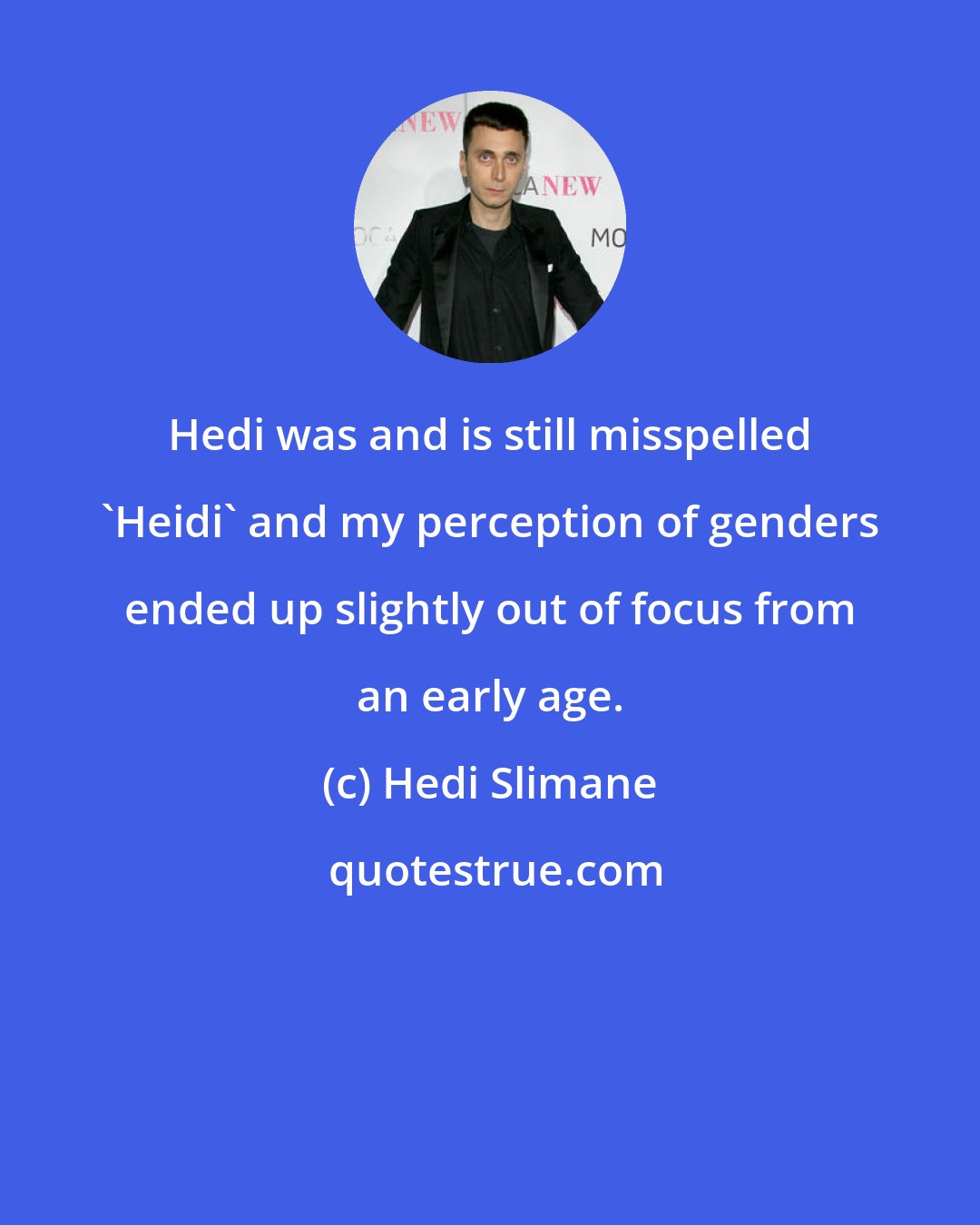 Hedi Slimane: Hedi was and is still misspelled 'Heidi' and my perception of genders ended up slightly out of focus from an early age.