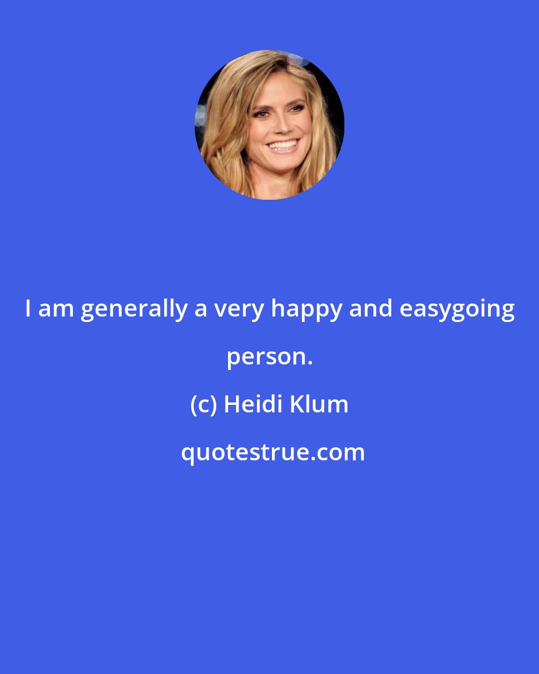Heidi Klum: I am generally a very happy and easygoing person.
