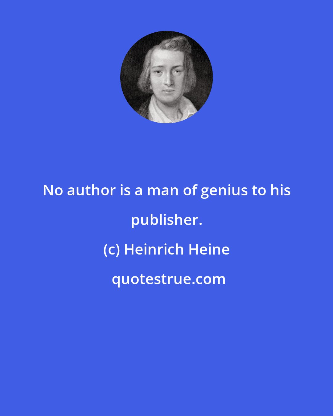 Heinrich Heine: No author is a man of genius to his publisher.