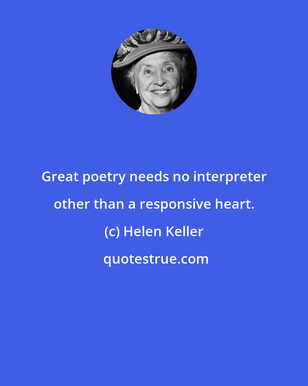 Helen Keller: Great poetry needs no interpreter other than a responsive heart.