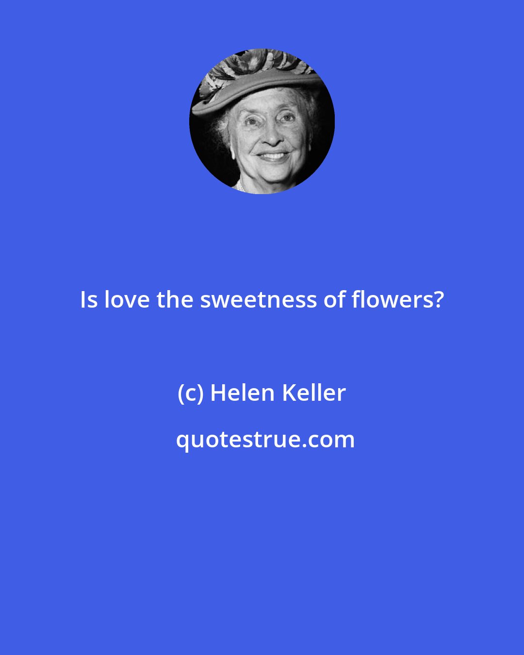 Helen Keller: Is love the sweetness of flowers?