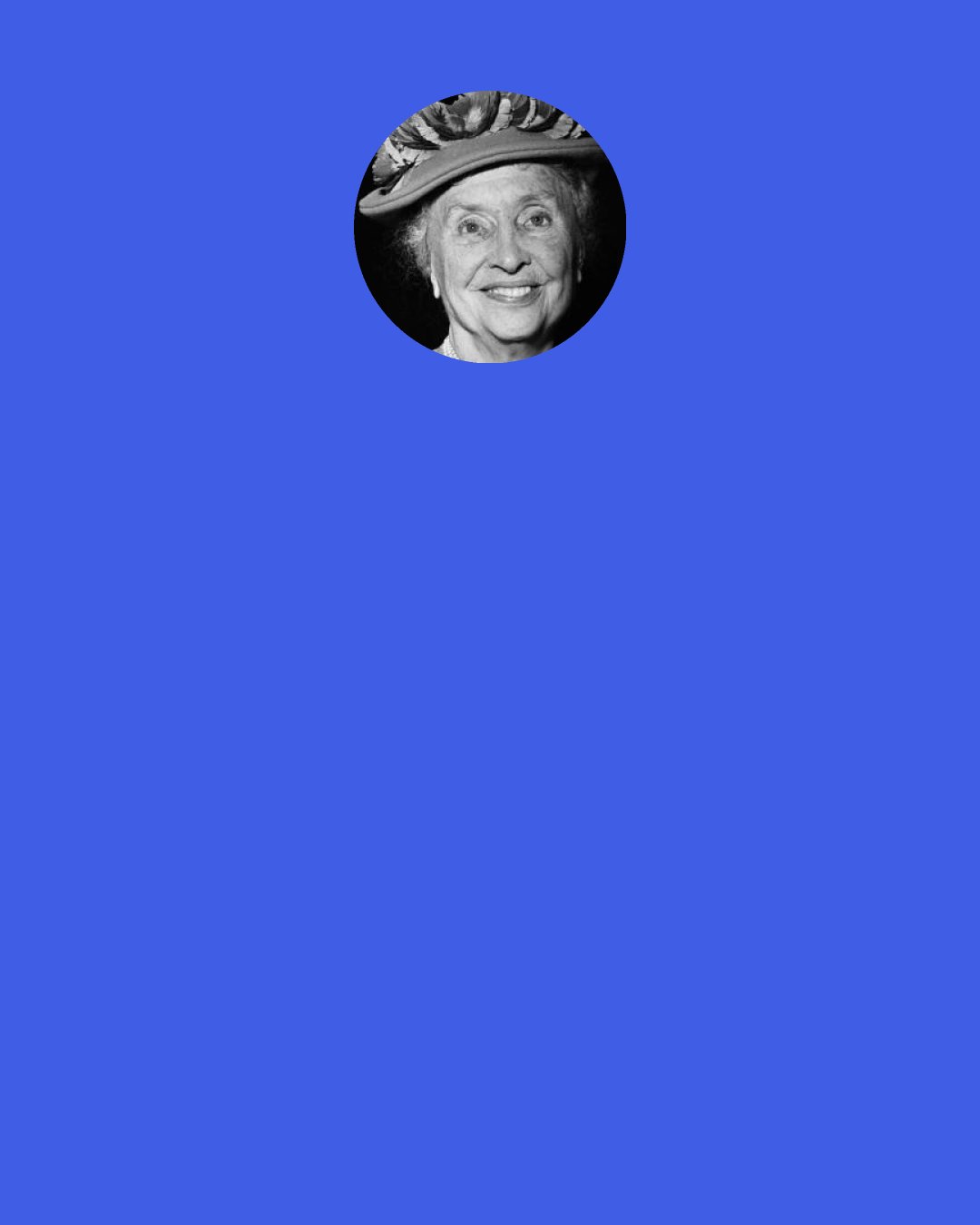 Helen Keller: Thus I came up out of Egypt and stood before Sinai, and a power divine touched my spirit and gave it sight, so that I beheld many wonders. And from the sacred mountain I heard a voice which said, ‘Knowledge is love and light and vision.