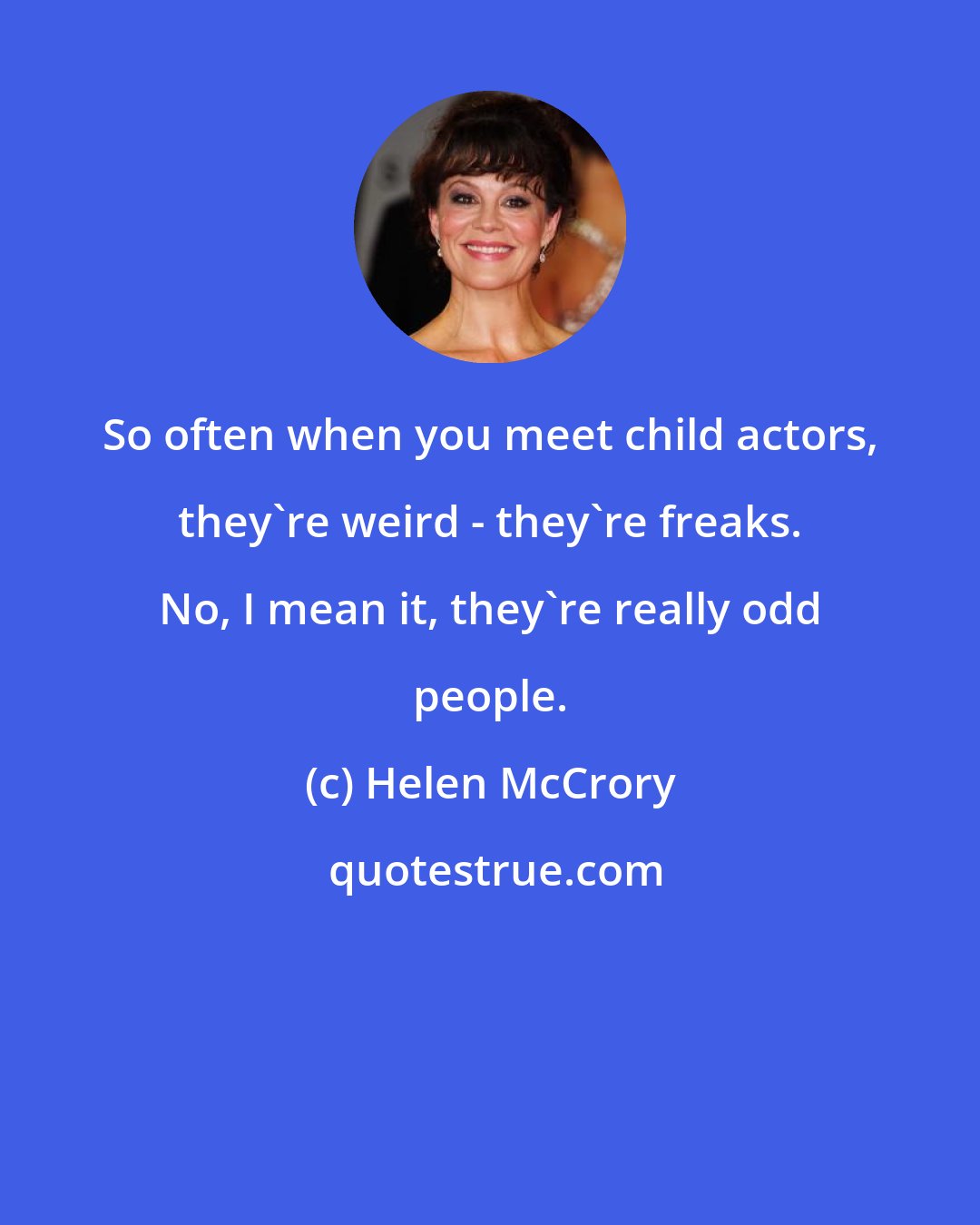 Helen McCrory: So often when you meet child actors, they're weird - they're freaks. No, I mean it, they're really odd people.