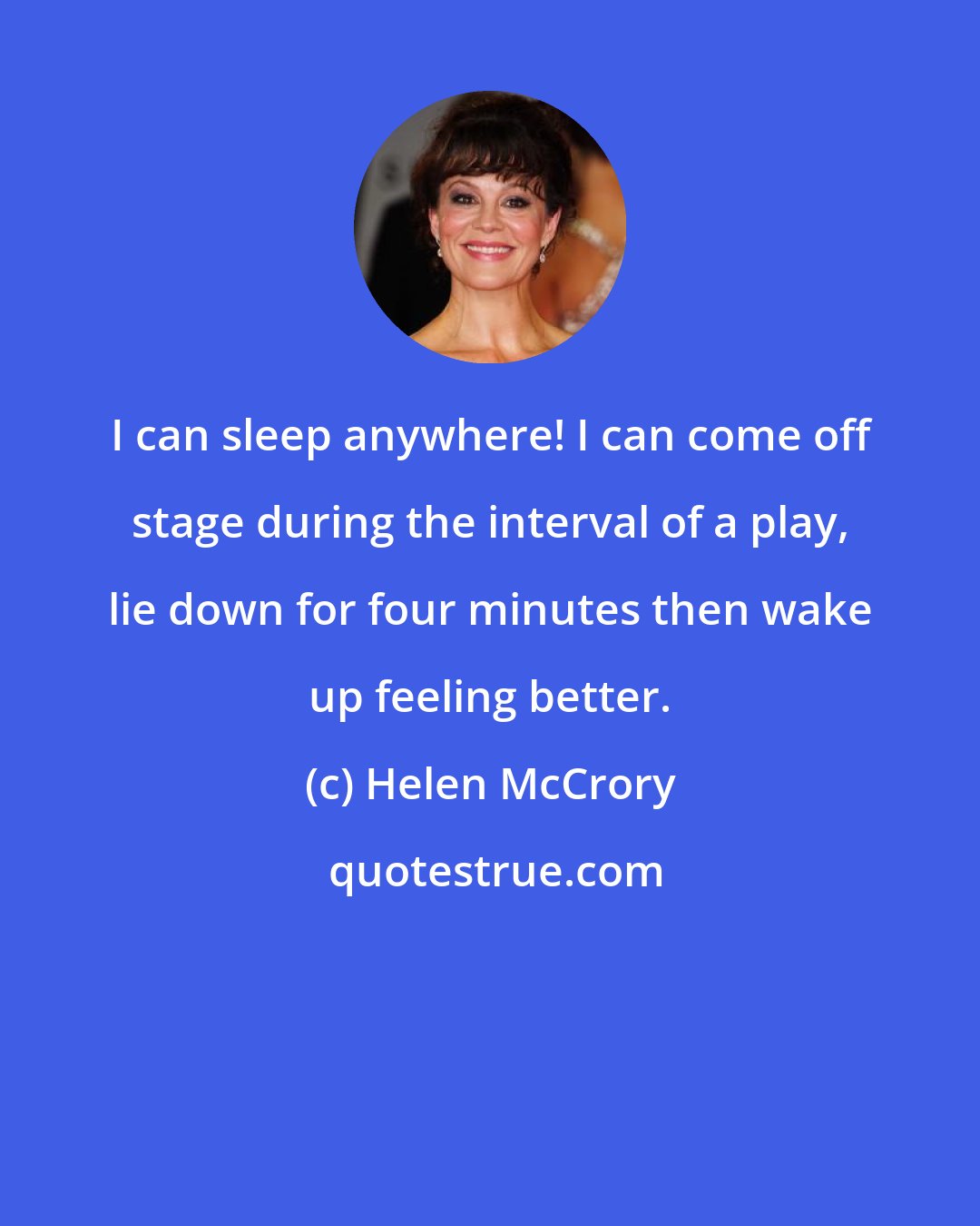 Helen McCrory: I can sleep anywhere! I can come off stage during the interval of a play, lie down for four minutes then wake up feeling better.